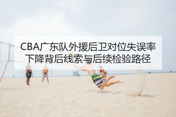 CBA广东队外援后卫对位失误率下降背后线索与后续检验路径